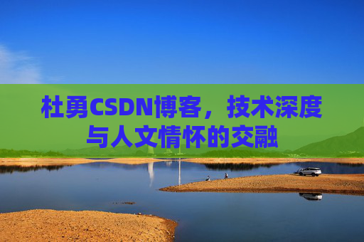 杜勇CSDN博客,技术深度与人文情怀的交融