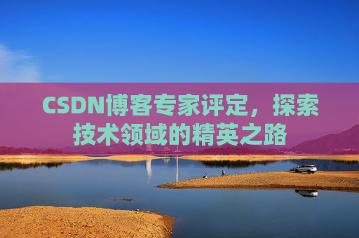 CSDN博客专家评定,探索技术领域的精英之路
